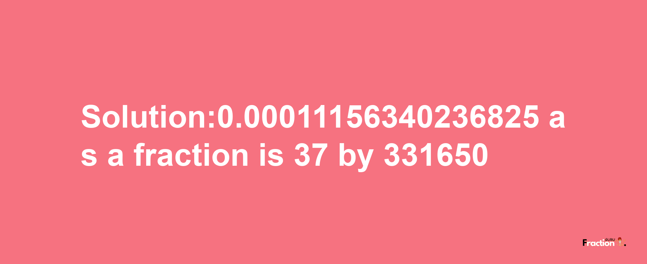 Solution:0.00011156340236825 as a fraction is 37/331650