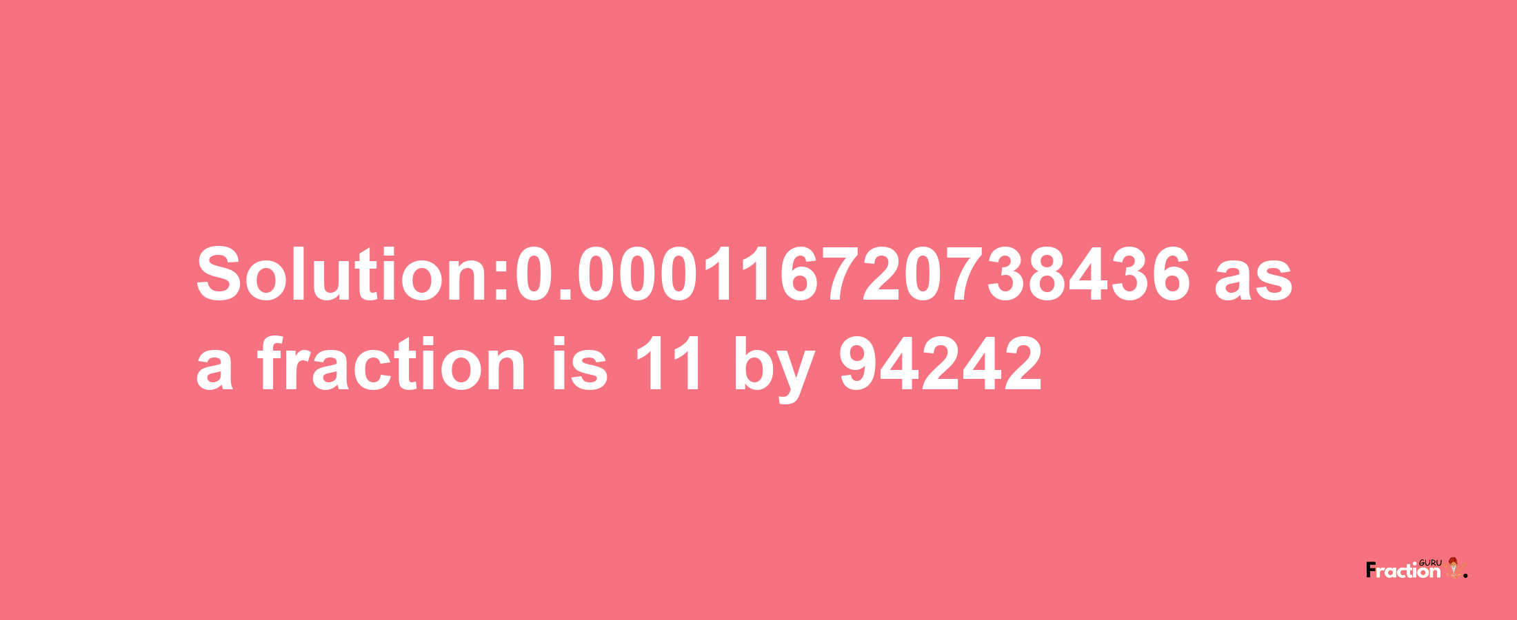 Solution:0.000116720738436 as a fraction is 11/94242