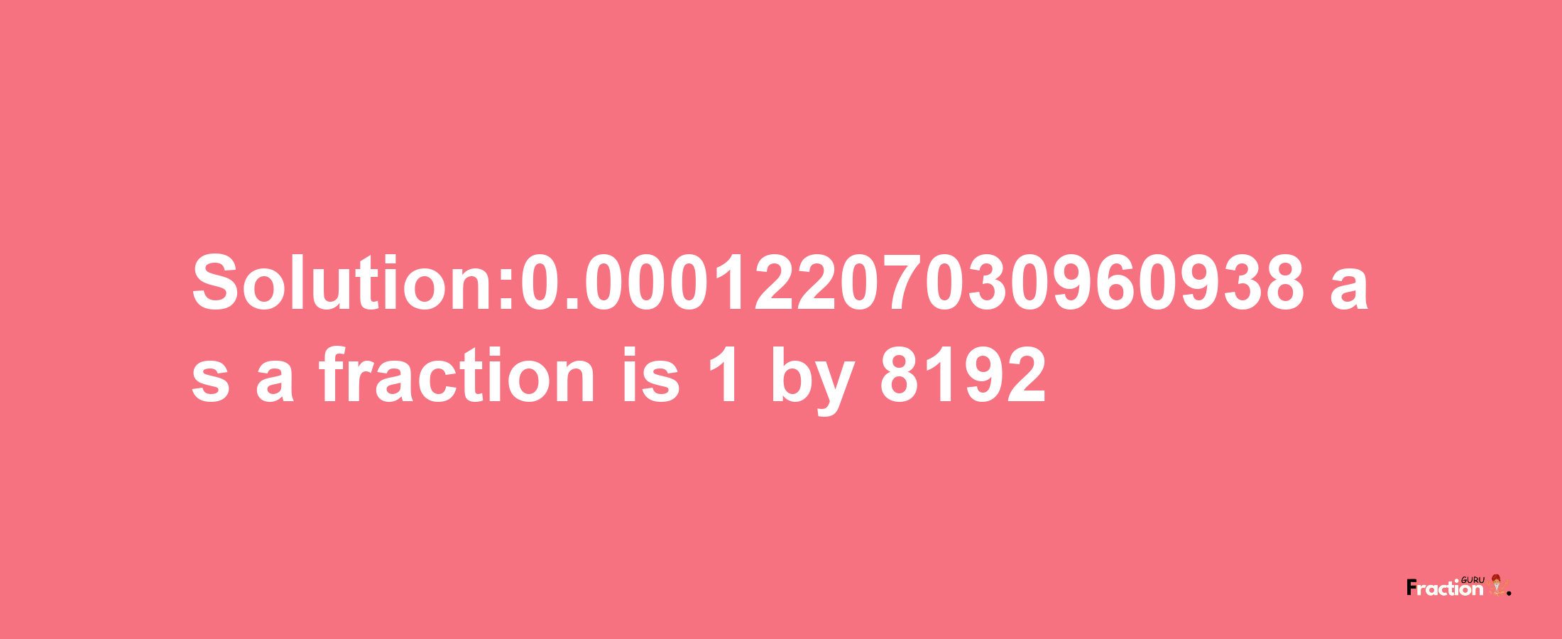 Solution:0.00012207030960938 as a fraction is 1/8192