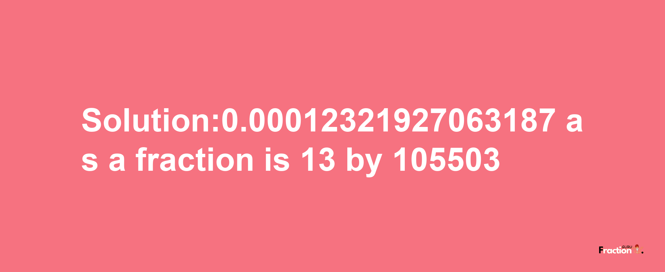 Solution:0.00012321927063187 as a fraction is 13/105503