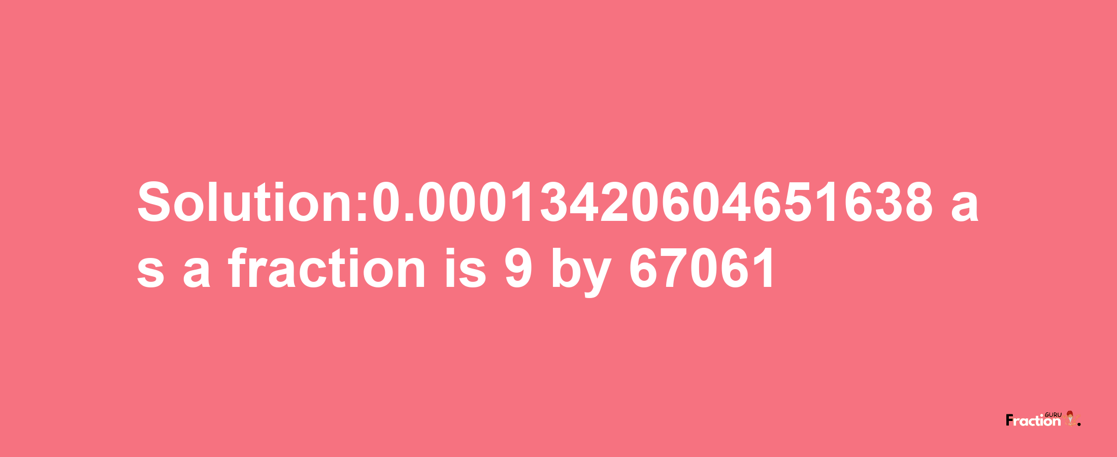 Solution:0.00013420604651638 as a fraction is 9/67061