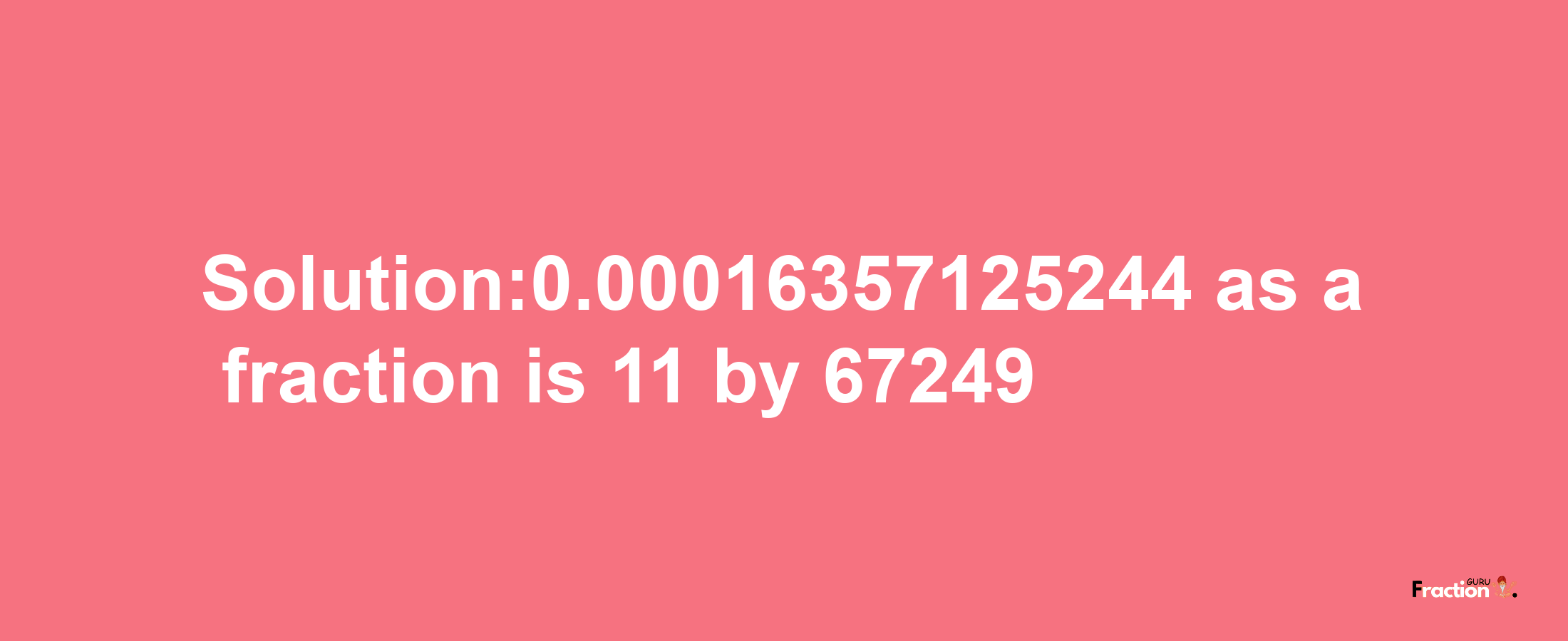 Solution:0.00016357125244 as a fraction is 11/67249