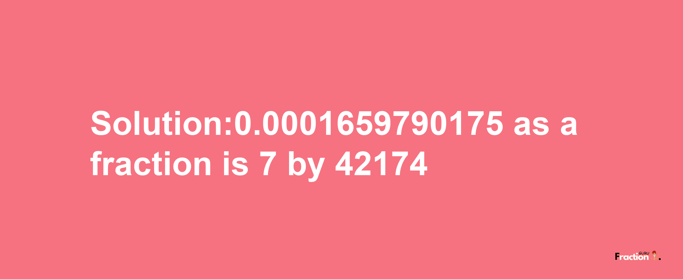 Solution:0.0001659790175 as a fraction is 7/42174