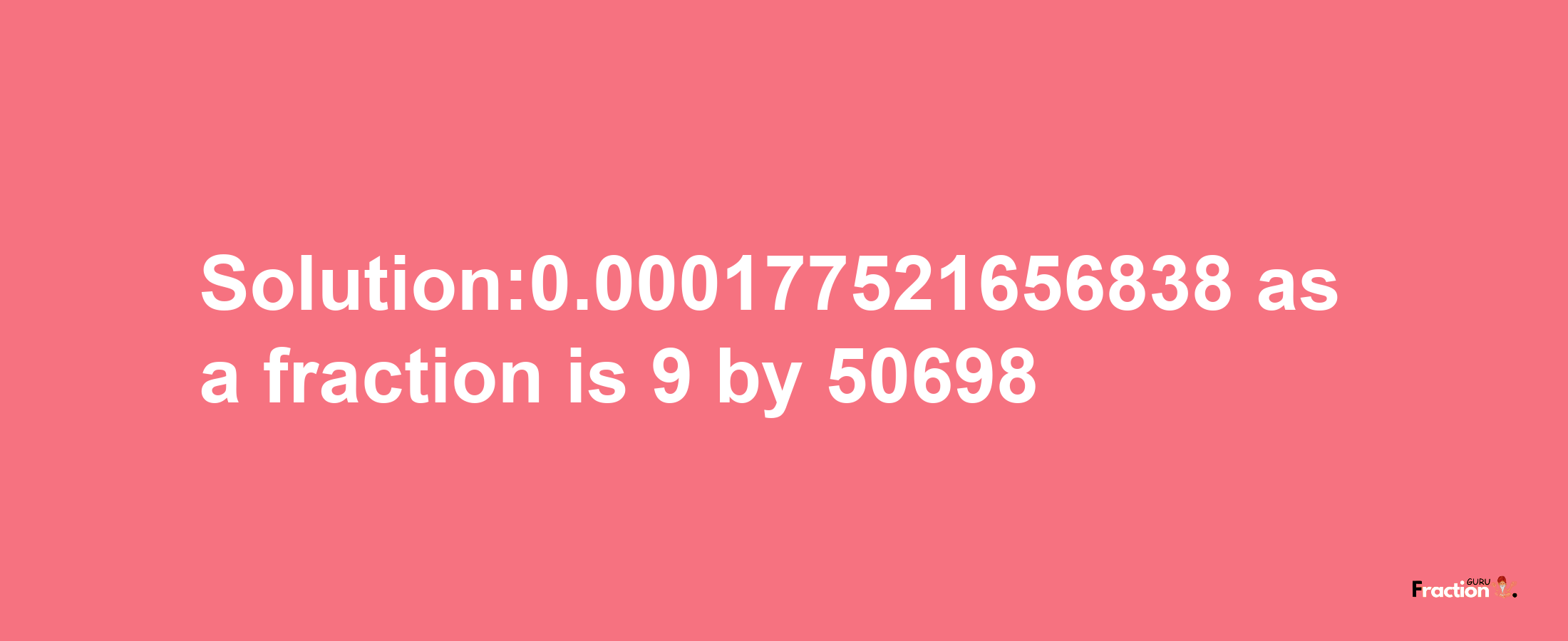 Solution:0.000177521656838 as a fraction is 9/50698