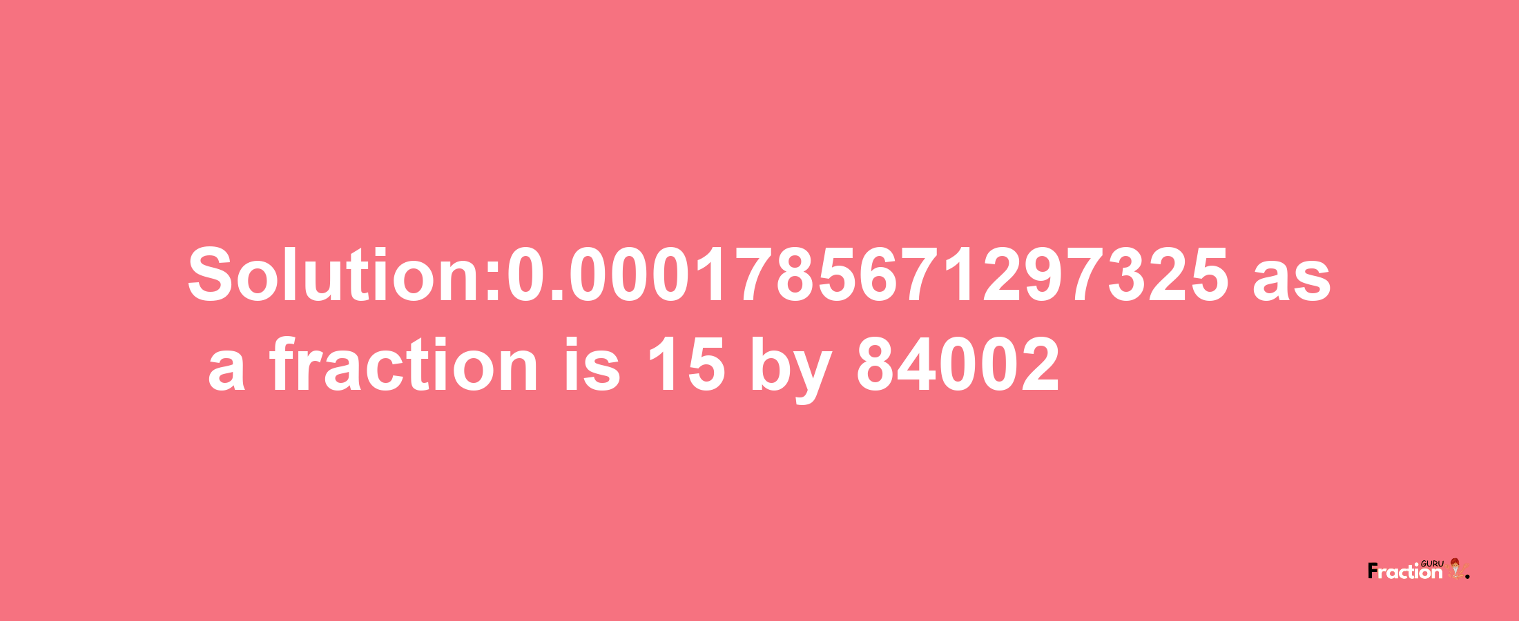 Solution:0.0001785671297325 as a fraction is 15/84002