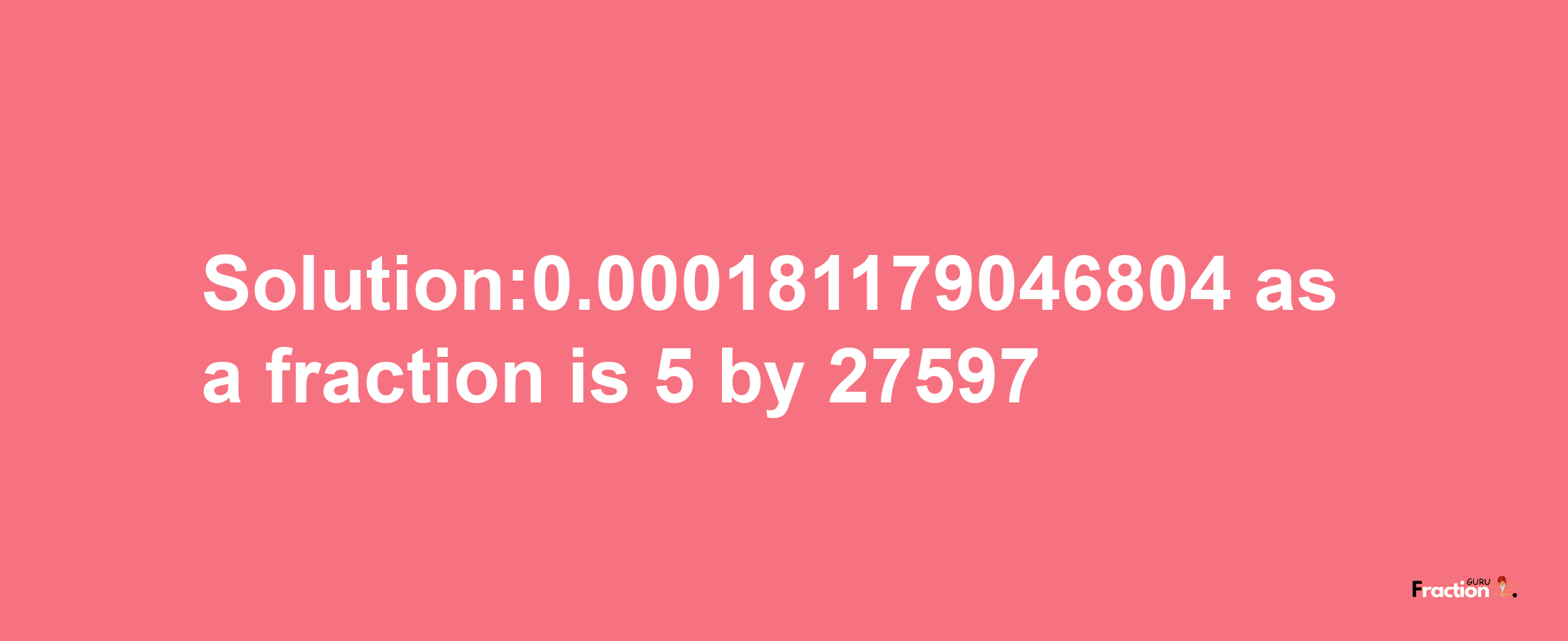 Solution:0.000181179046804 as a fraction is 5/27597