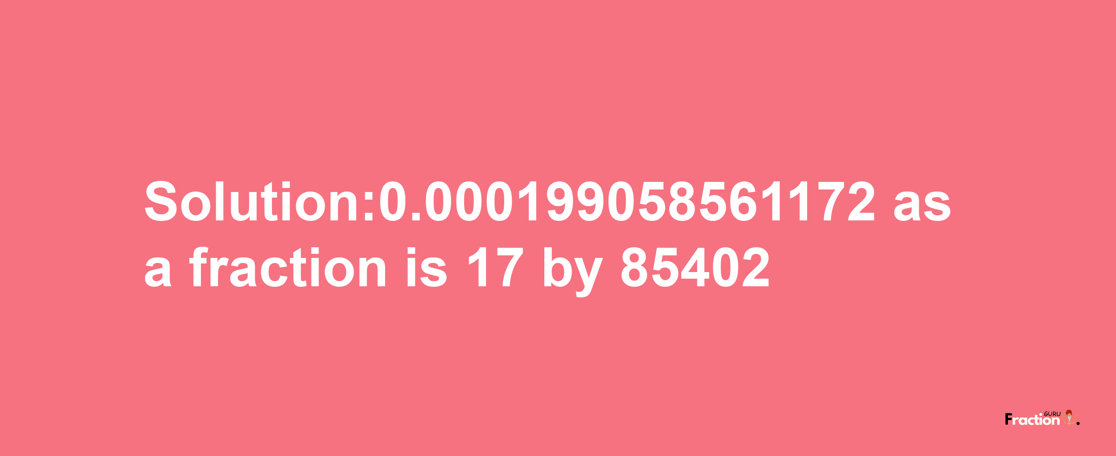 Solution:0.000199058561172 as a fraction is 17/85402