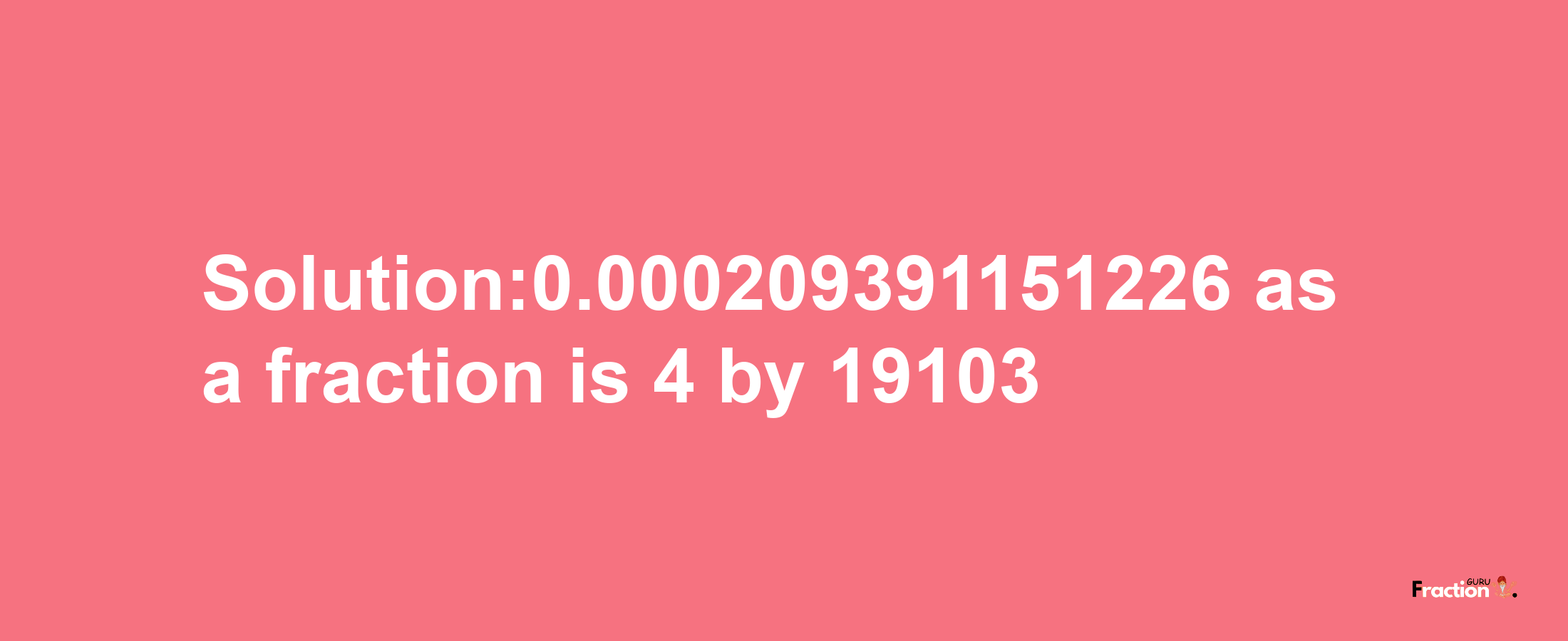 Solution:0.000209391151226 as a fraction is 4/19103