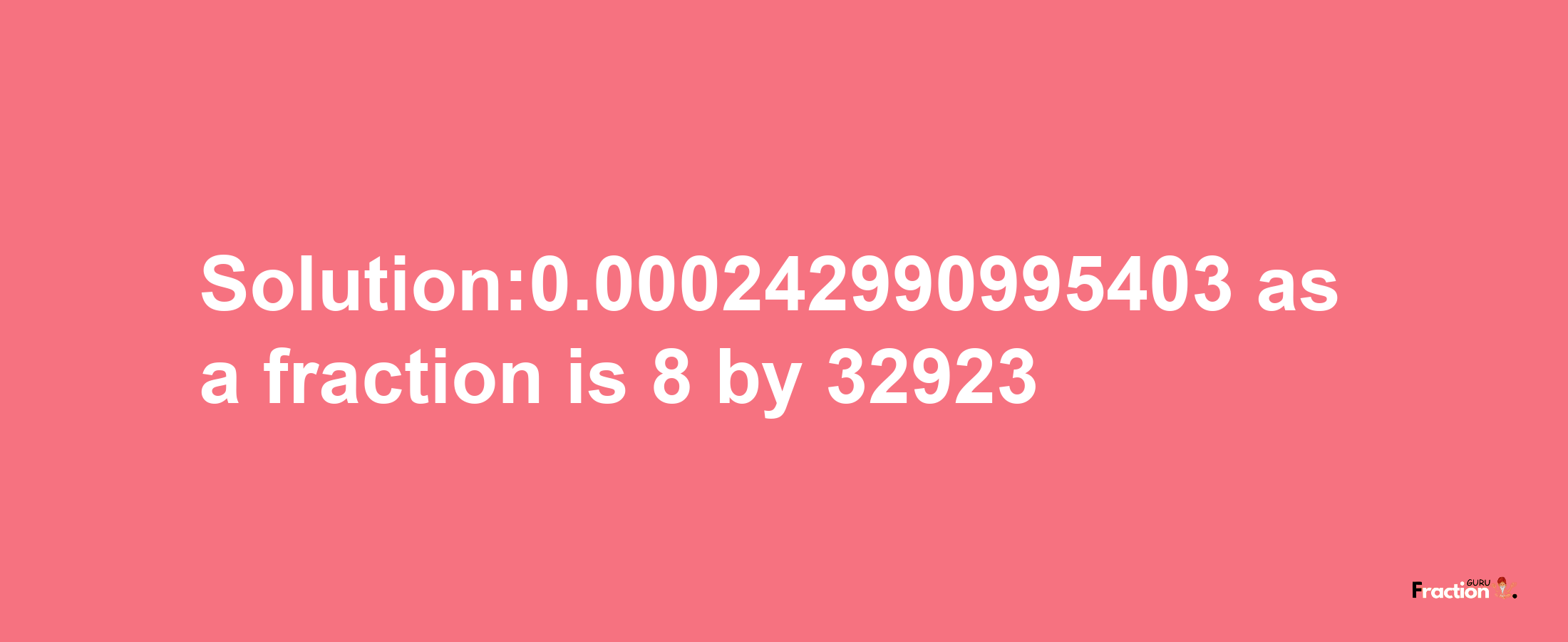 Solution:0.000242990995403 as a fraction is 8/32923