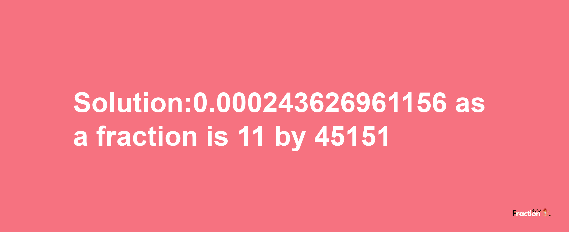 Solution:0.000243626961156 as a fraction is 11/45151