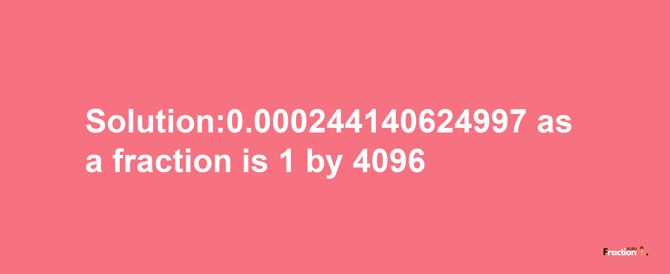 Solution:0.000244140624997 as a fraction is 1/4096