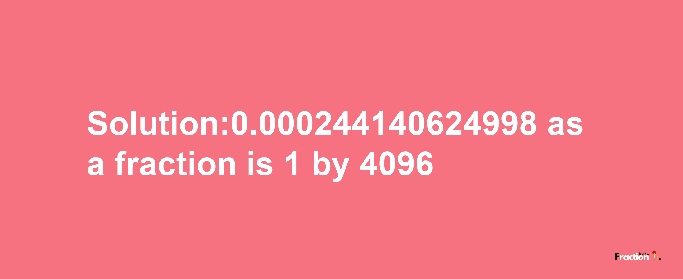 Solution:0.000244140624998 as a fraction is 1/4096