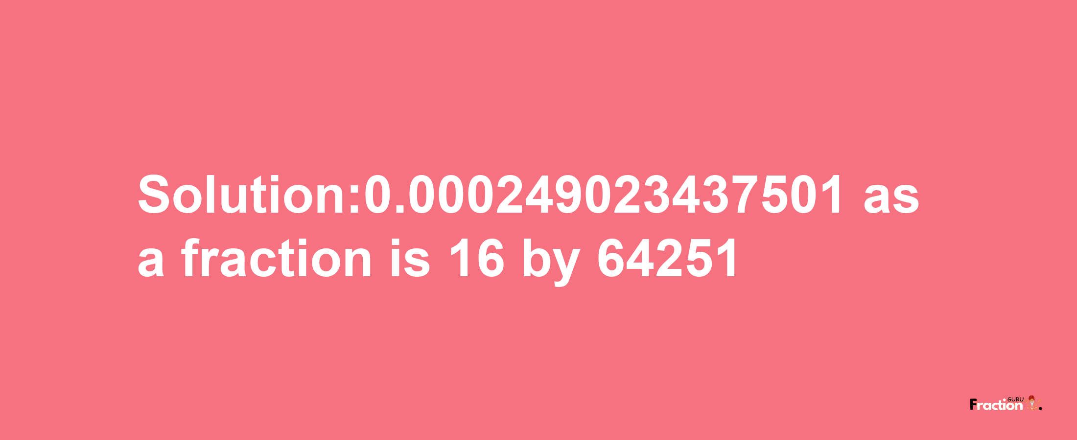 Solution:0.000249023437501 as a fraction is 16/64251