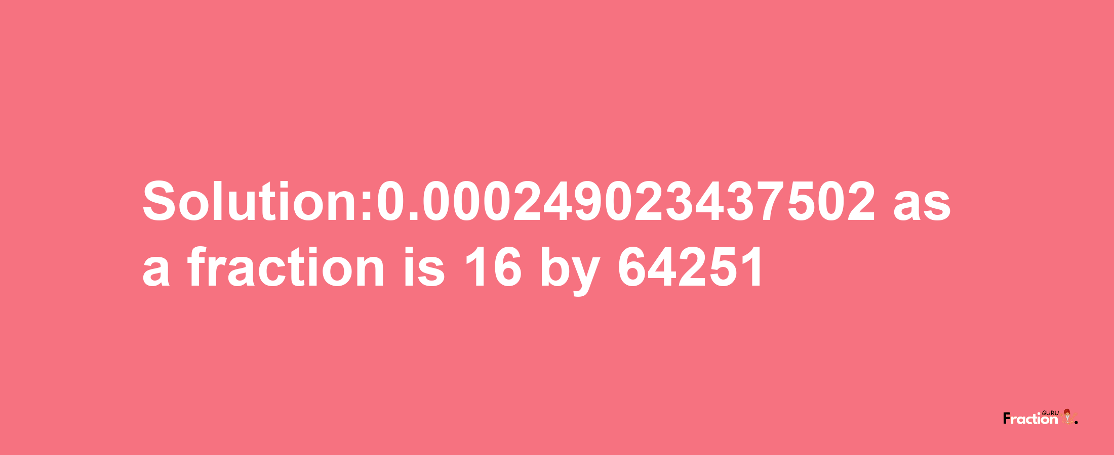 Solution:0.000249023437502 as a fraction is 16/64251