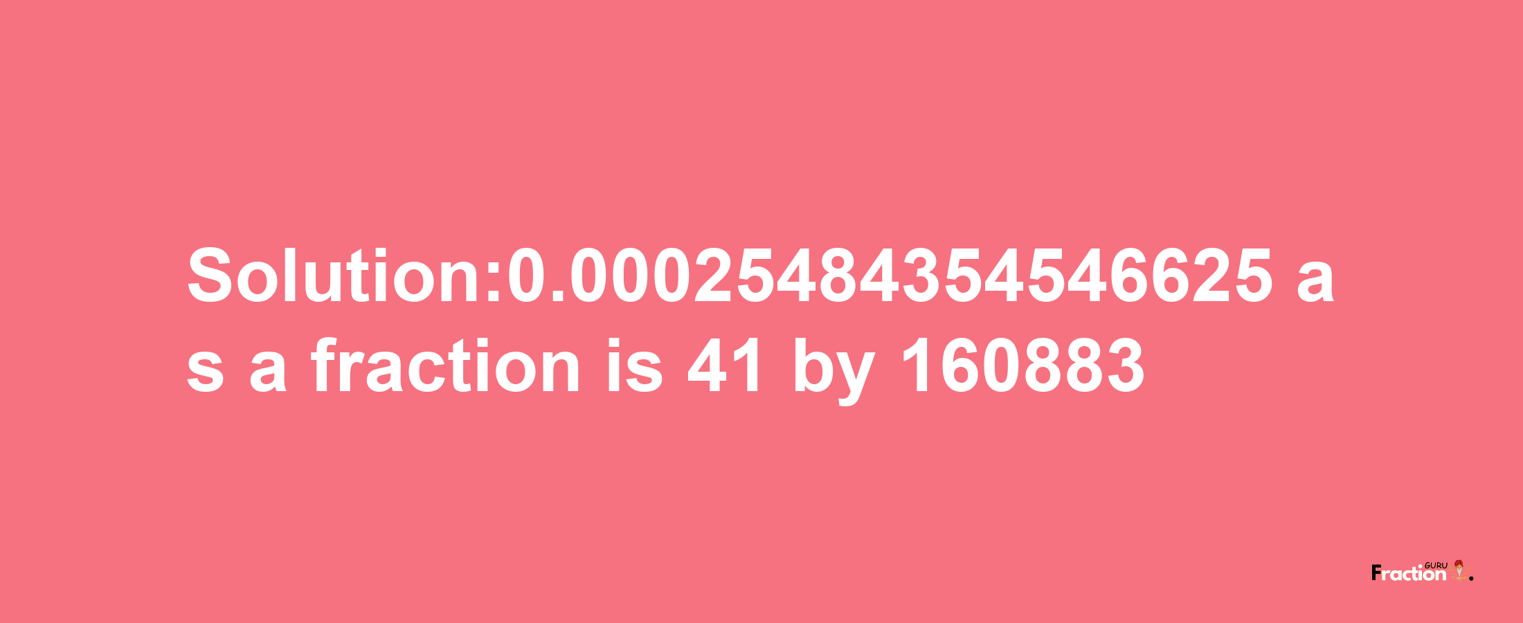 Solution:0.00025484354546625 as a fraction is 41/160883