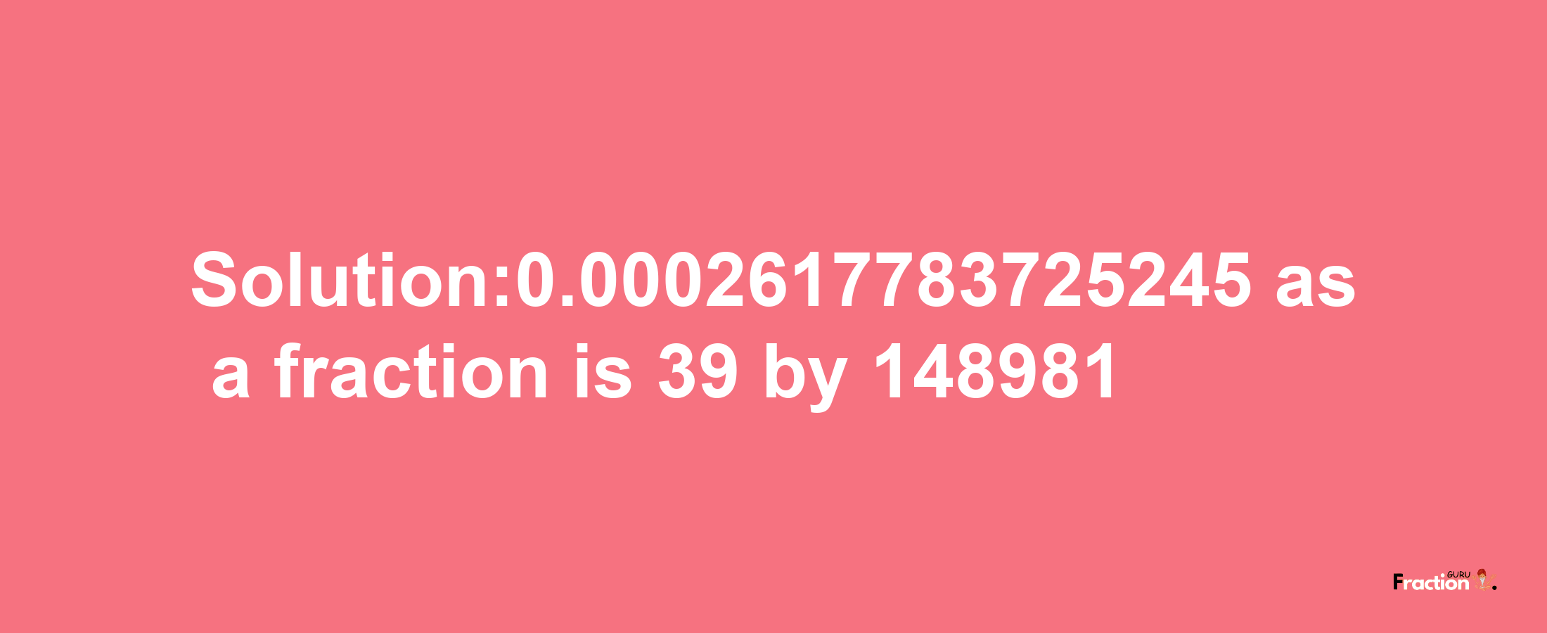 Solution:0.0002617783725245 as a fraction is 39/148981