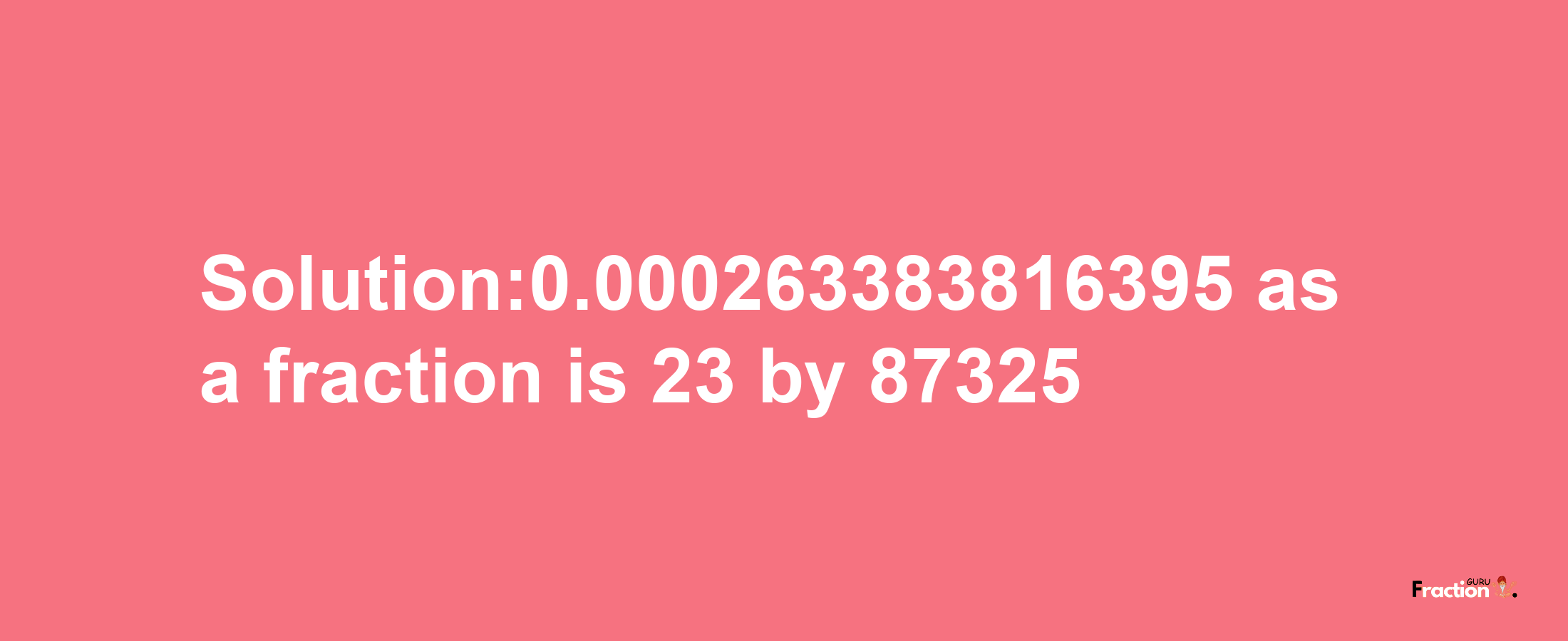 Solution:0.000263383816395 as a fraction is 23/87325