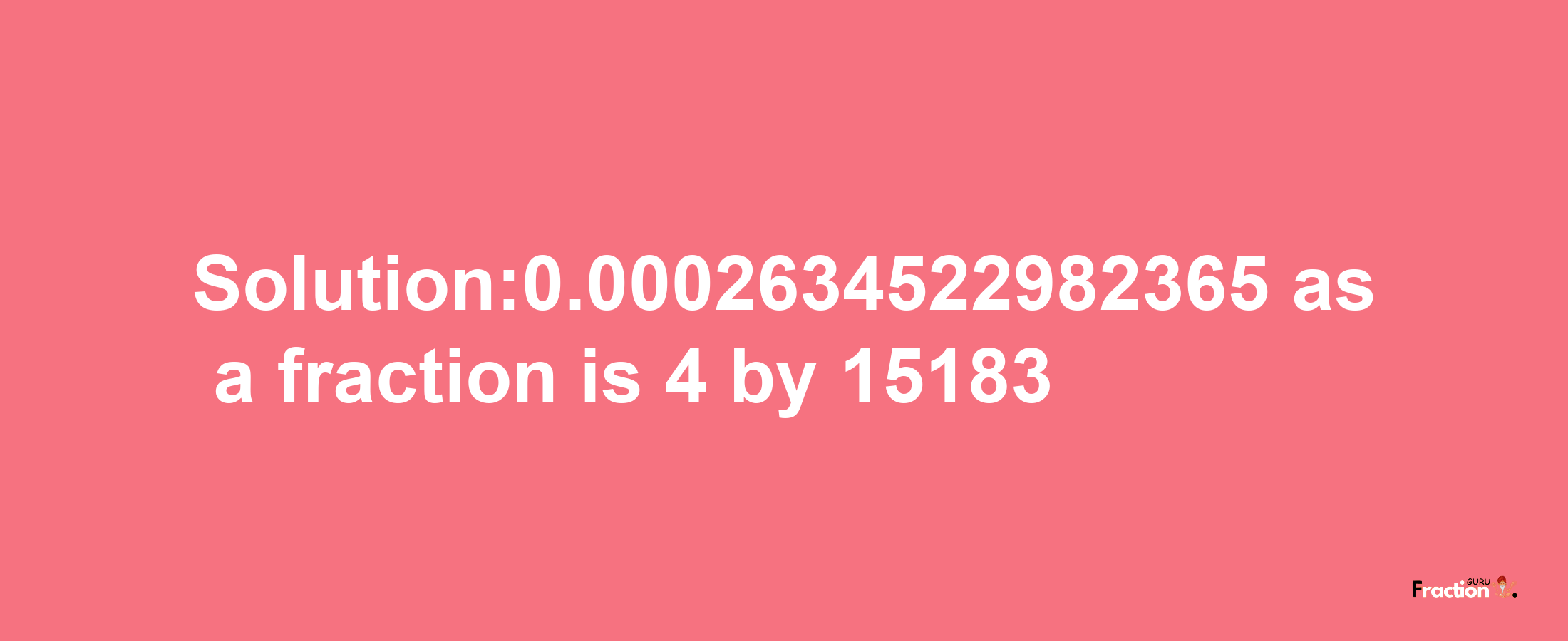 Solution:0.0002634522982365 as a fraction is 4/15183