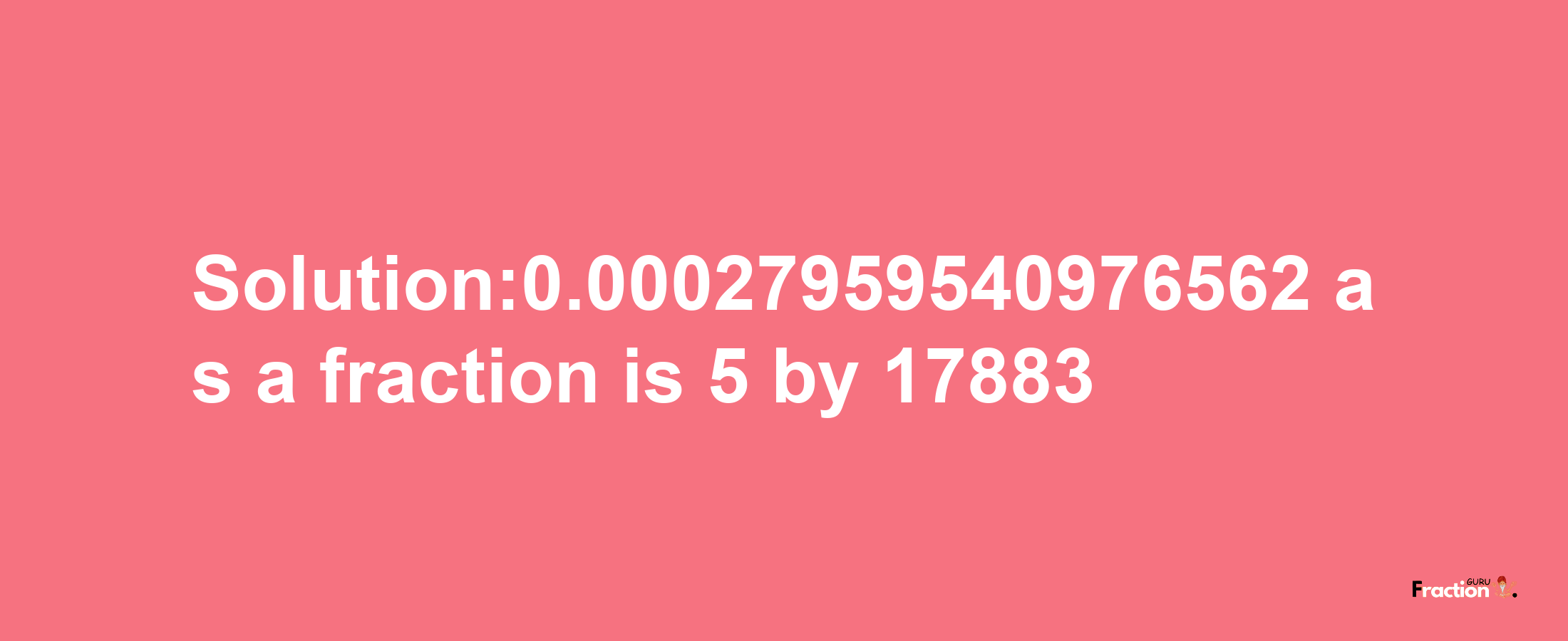 Solution:0.00027959540976562 as a fraction is 5/17883