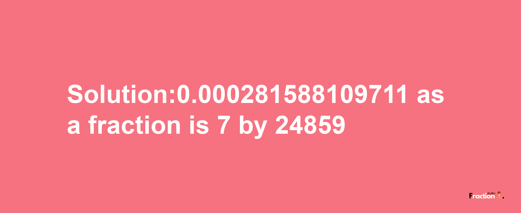 Solution:0.000281588109711 as a fraction is 7/24859