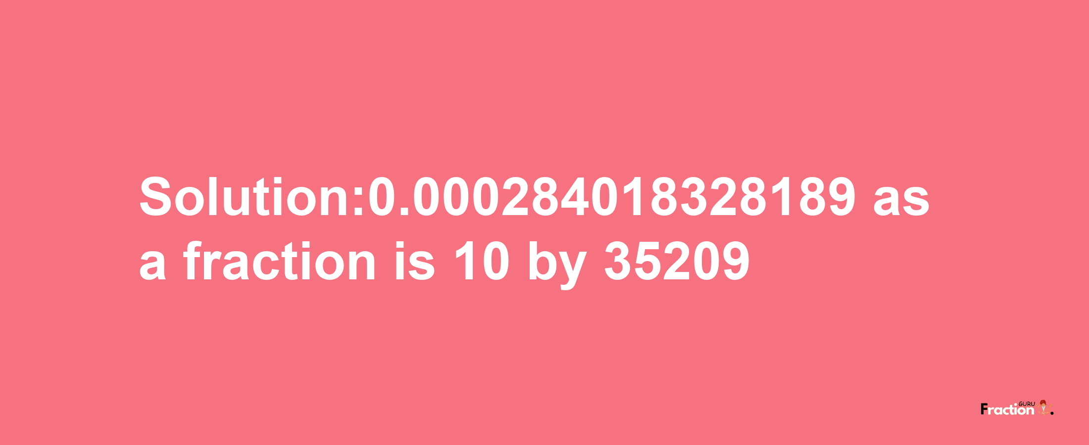 Solution:0.000284018328189 as a fraction is 10/35209