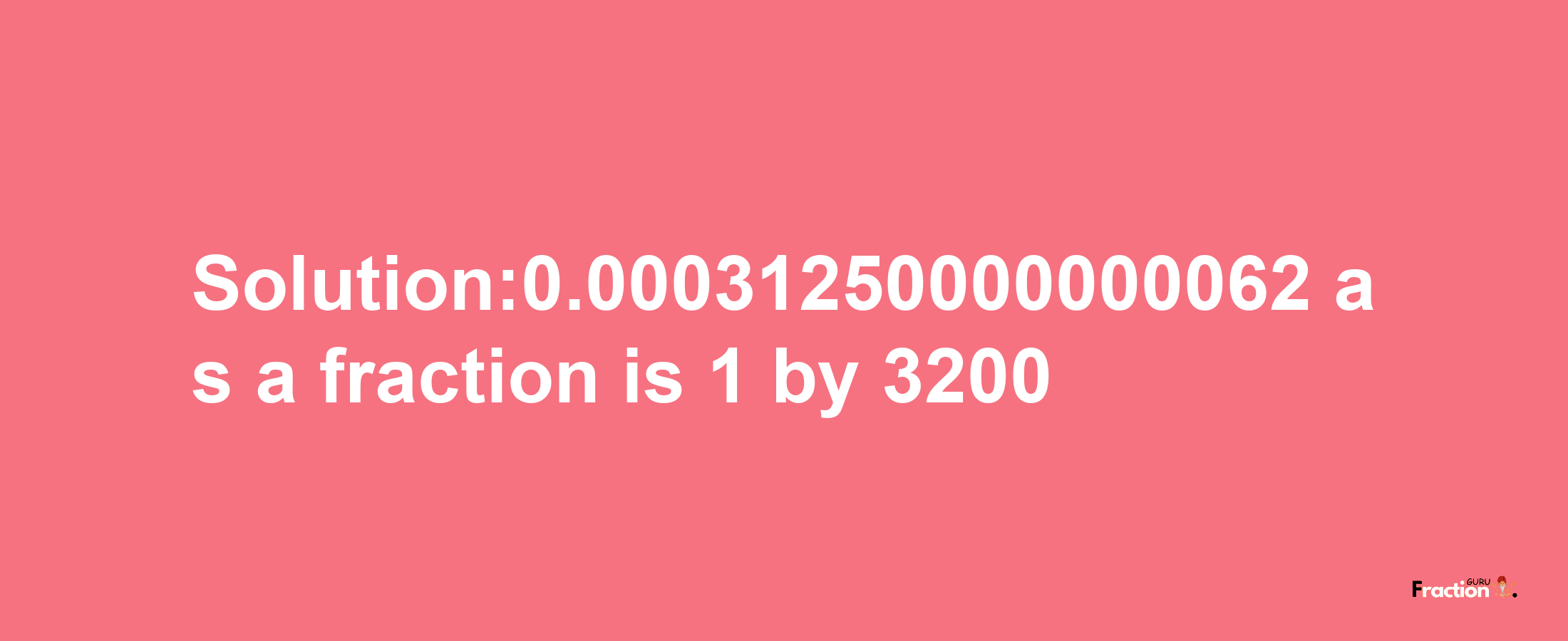 Solution:0.00031250000000062 as a fraction is 1/3200