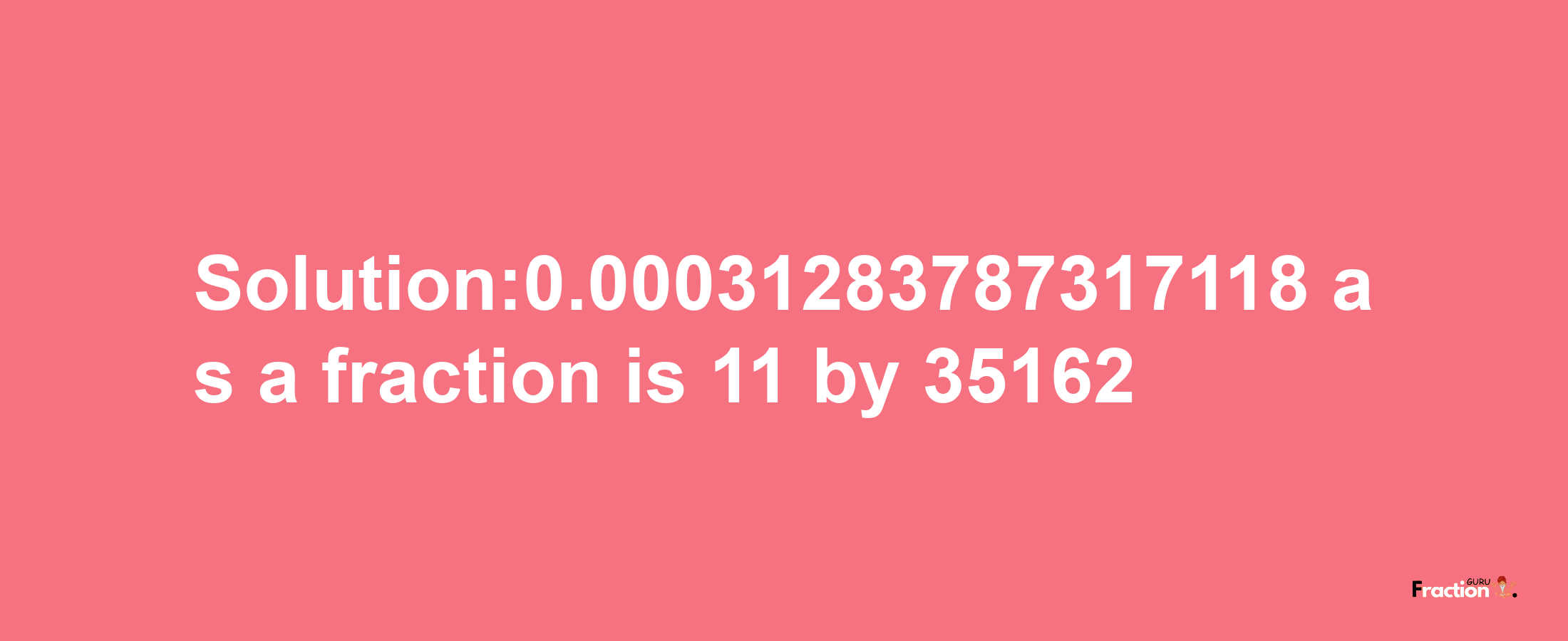 Solution:0.00031283787317118 as a fraction is 11/35162