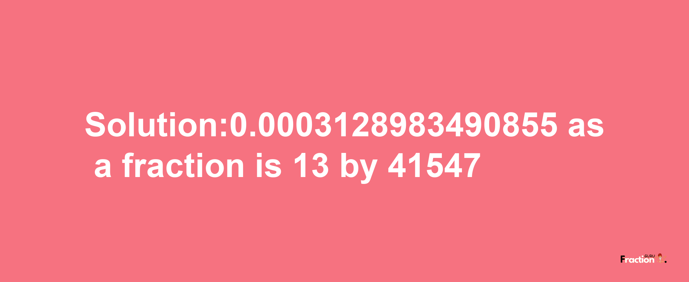 Solution:0.0003128983490855 as a fraction is 13/41547