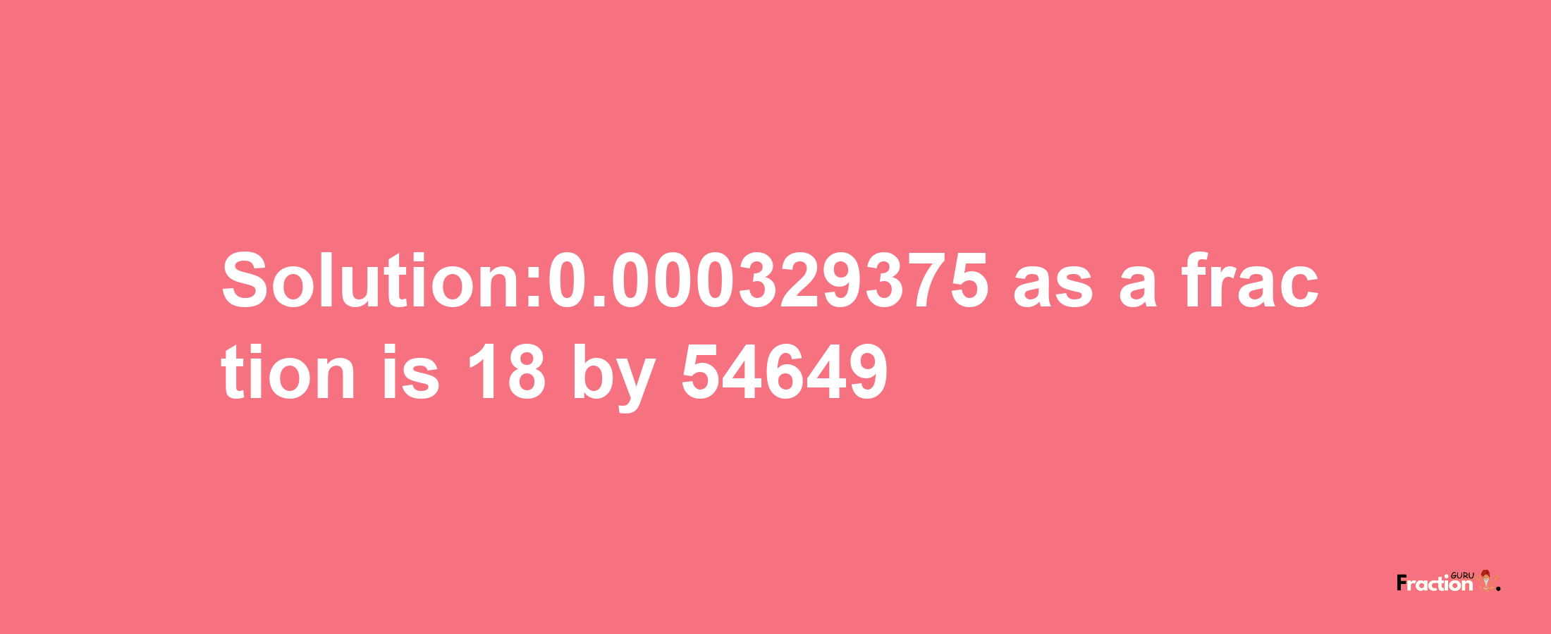 Solution:0.000329375 as a fraction is 18/54649