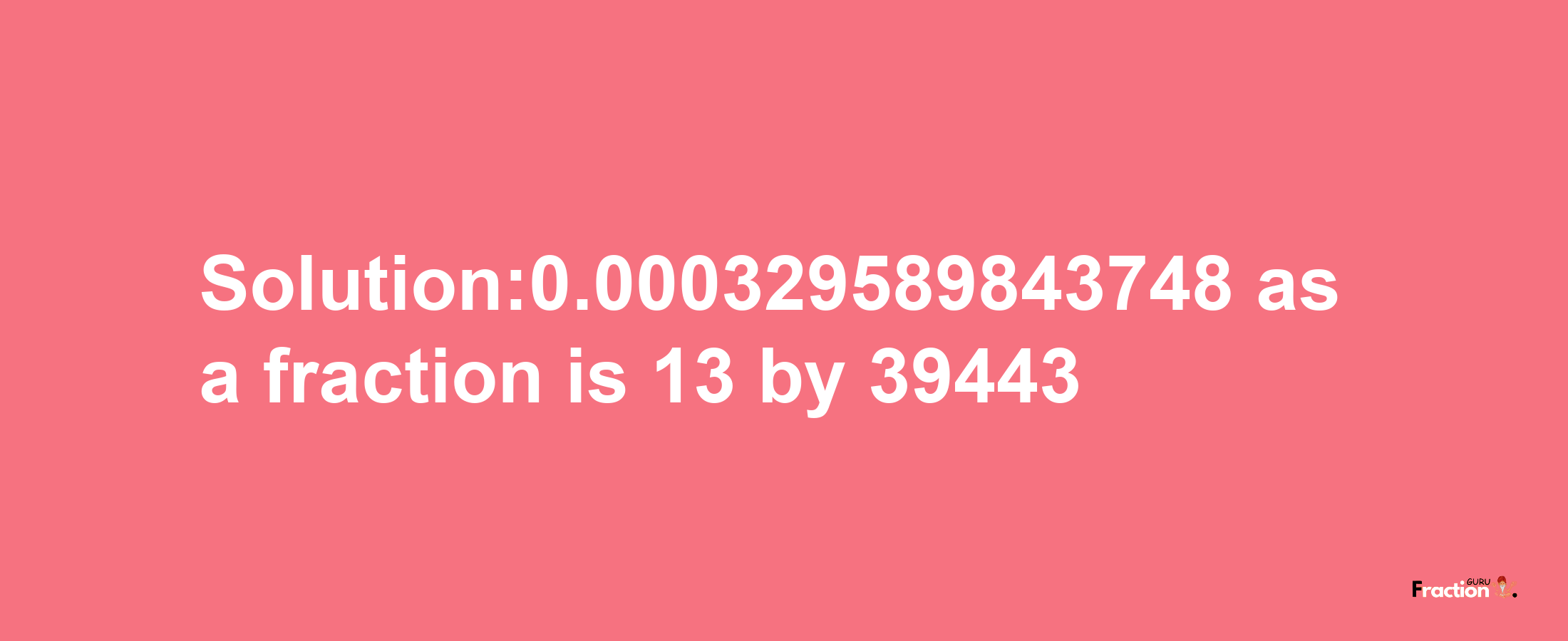 Solution:0.000329589843748 as a fraction is 13/39443