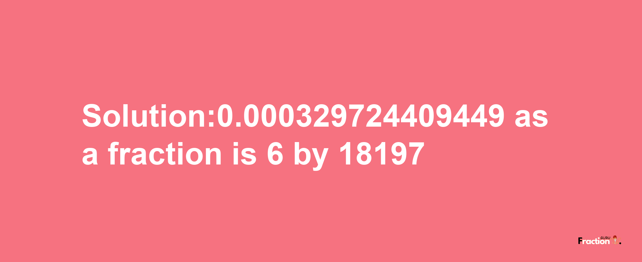 Solution:0.000329724409449 as a fraction is 6/18197