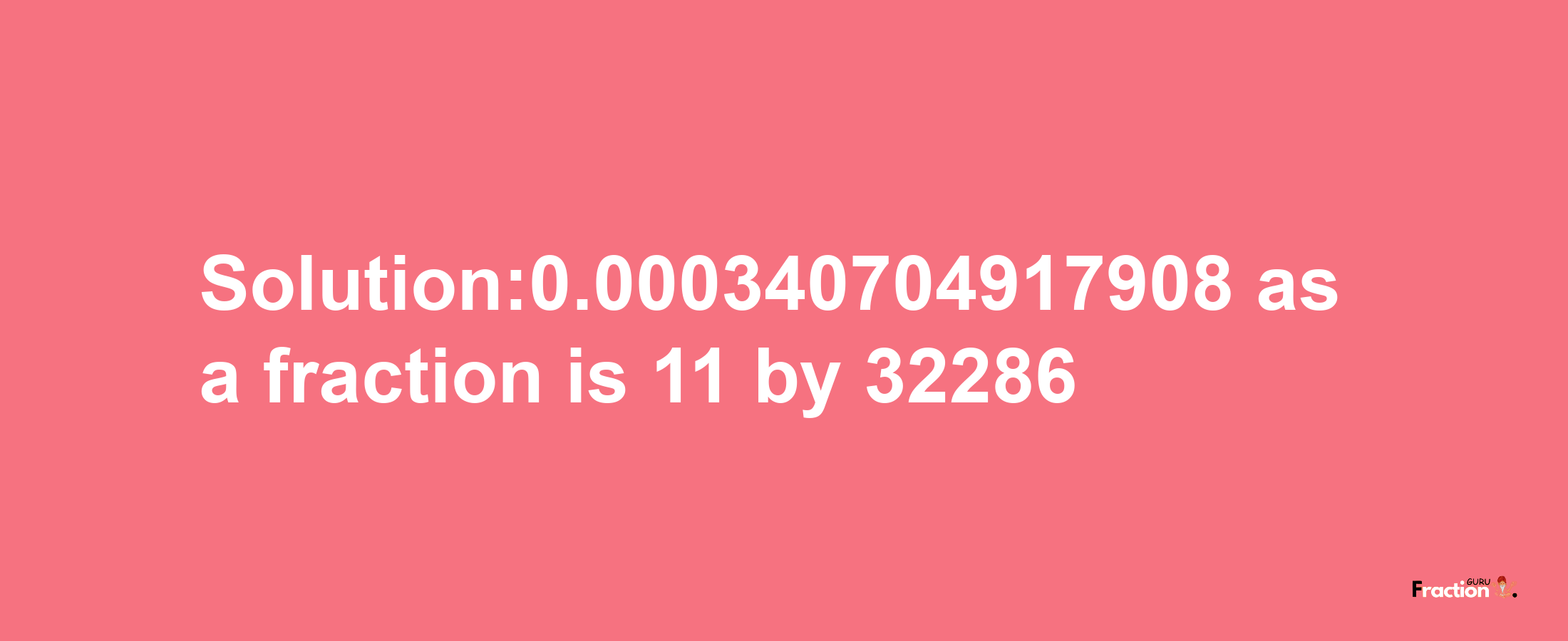 Solution:0.000340704917908 as a fraction is 11/32286