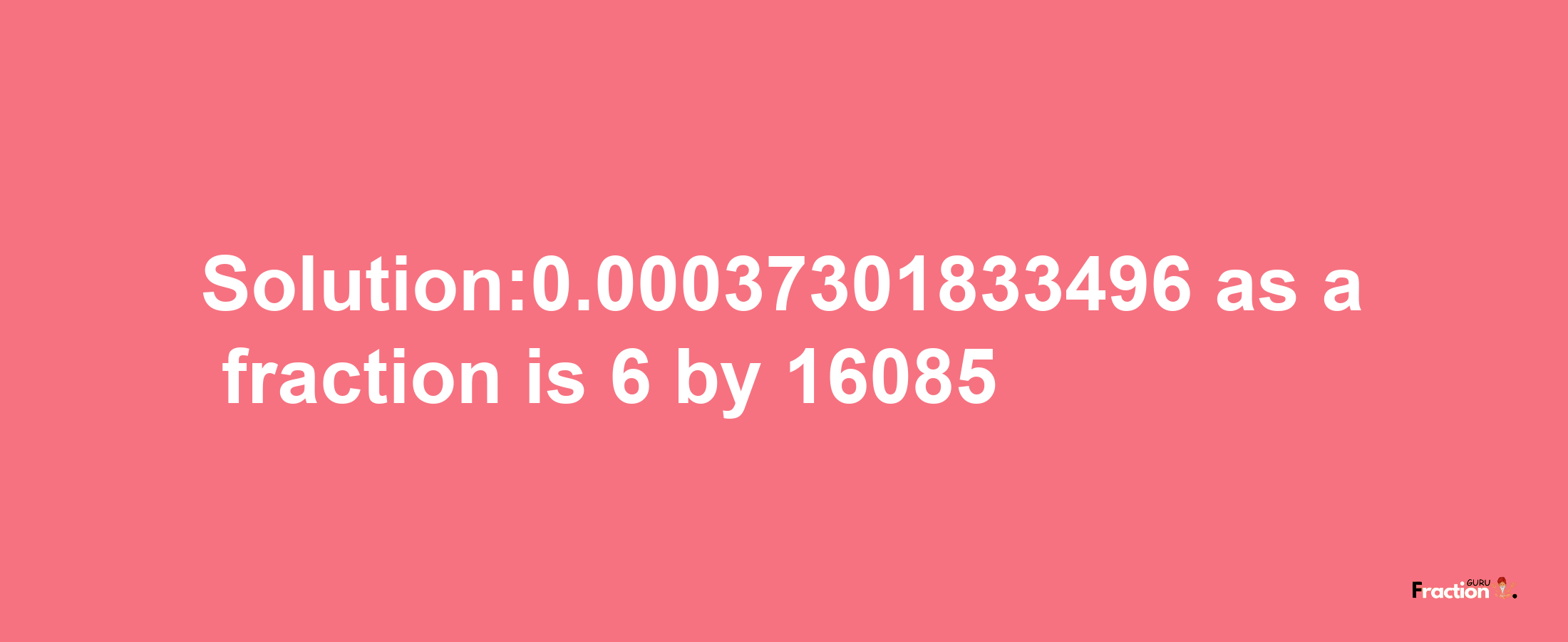 Solution:0.00037301833496 as a fraction is 6/16085