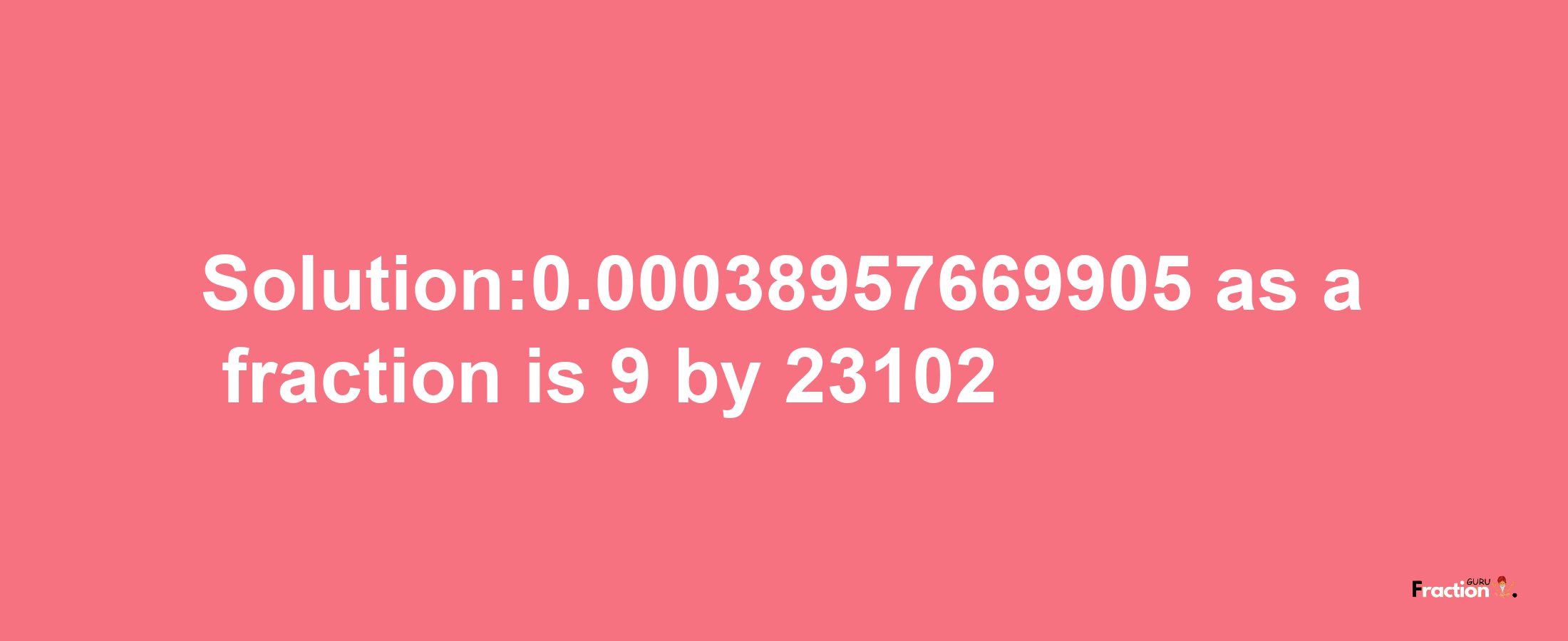 Solution:0.00038957669905 as a fraction is 9/23102