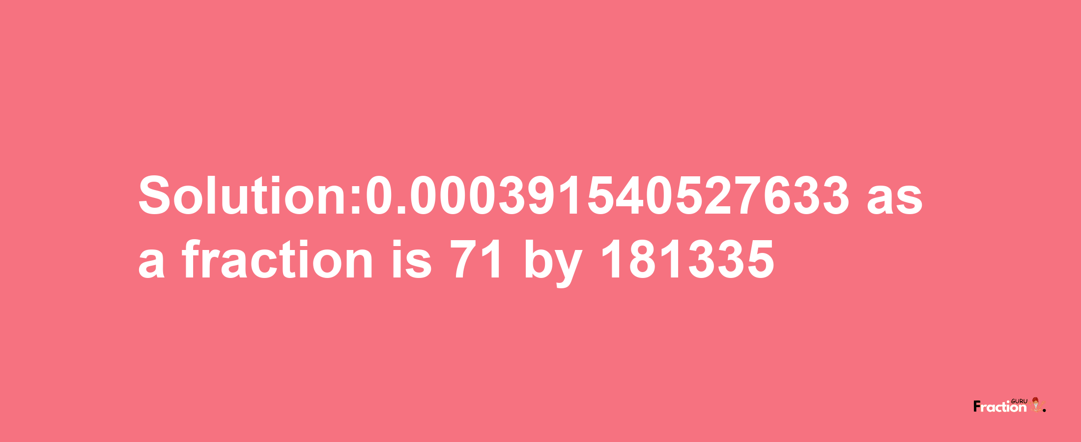 Solution:0.000391540527633 as a fraction is 71/181335