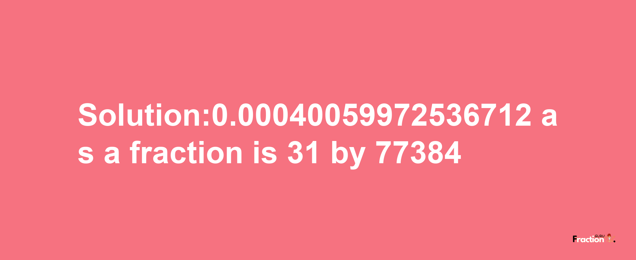 Solution:0.00040059972536712 as a fraction is 31/77384