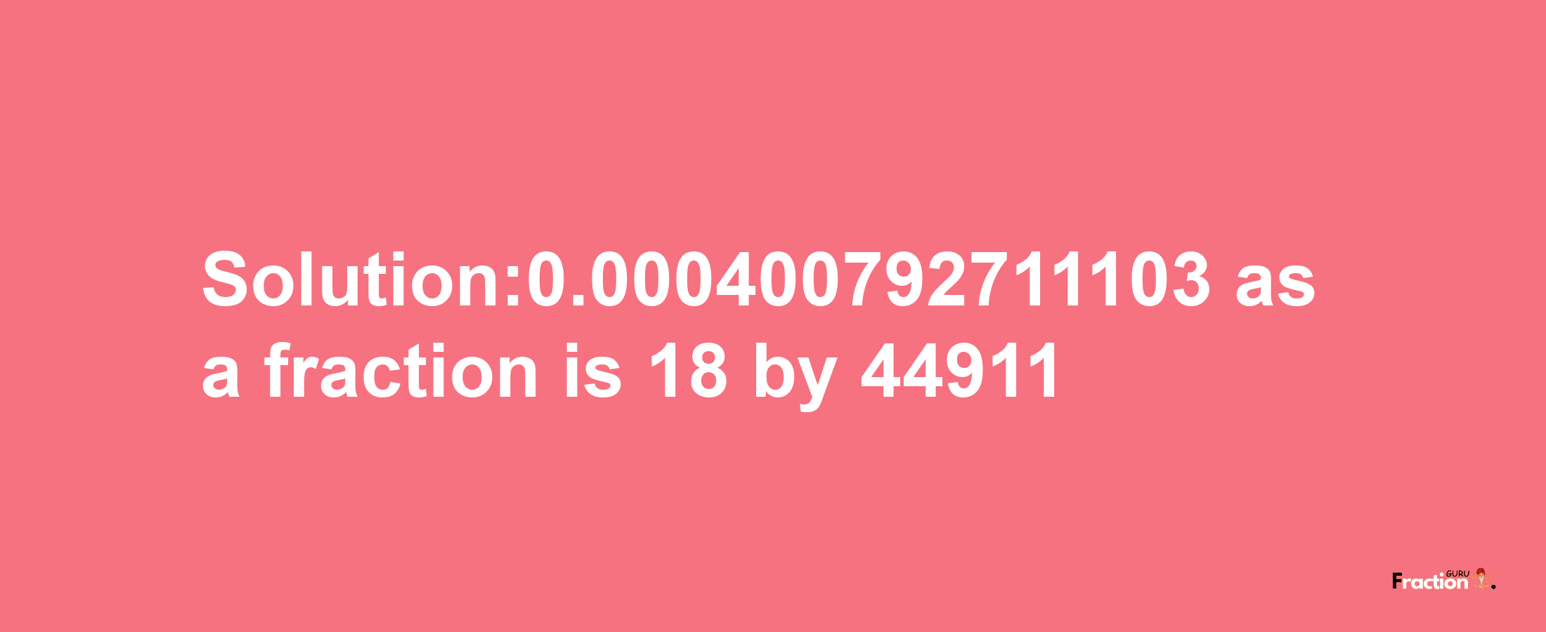 Solution:0.000400792711103 as a fraction is 18/44911