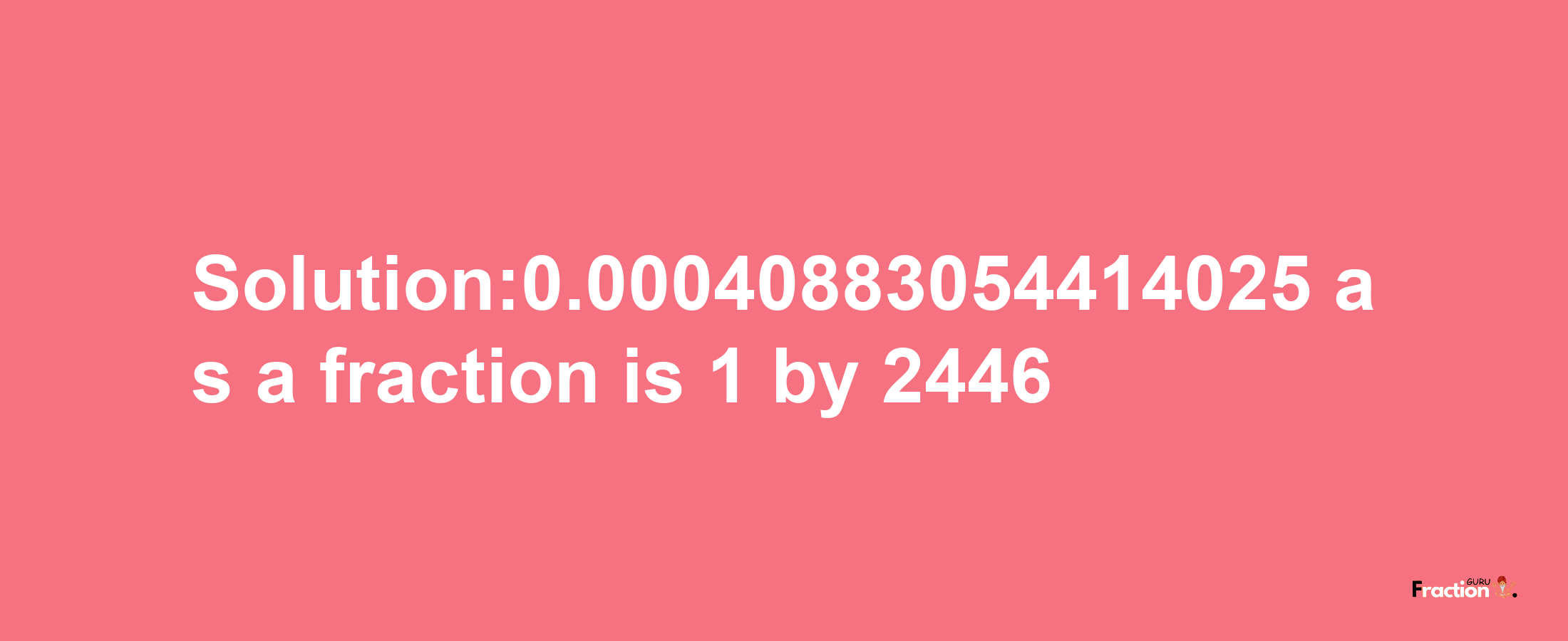 Solution:0.00040883054414025 as a fraction is 1/2446