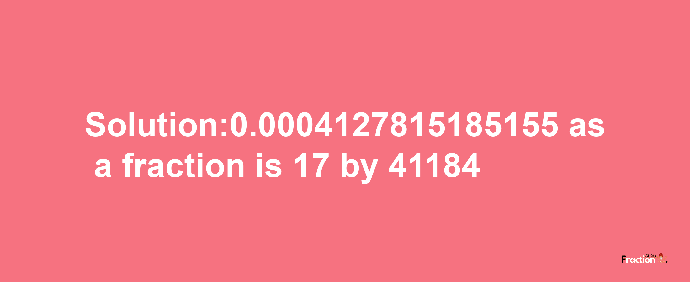 Solution:0.0004127815185155 as a fraction is 17/41184