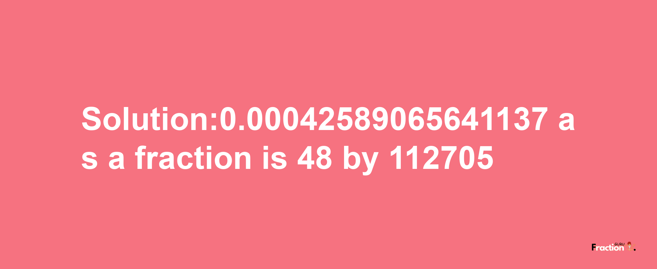 Solution:0.00042589065641137 as a fraction is 48/112705