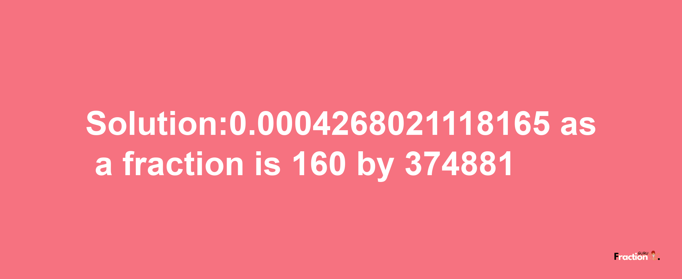 Solution:0.0004268021118165 as a fraction is 160/374881