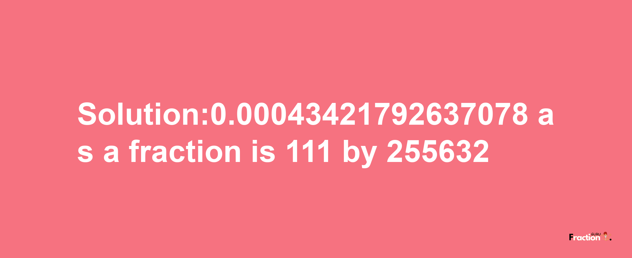 Solution:0.00043421792637078 as a fraction is 111/255632