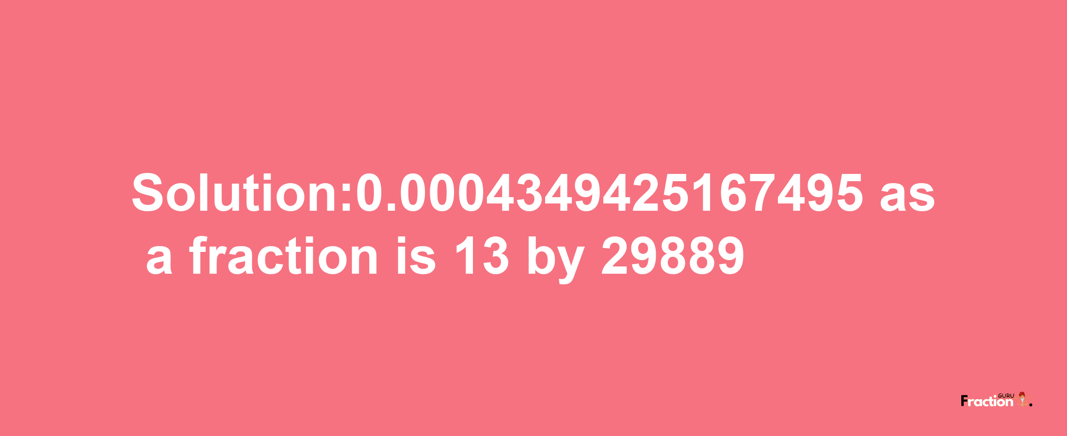 Solution:0.0004349425167495 as a fraction is 13/29889