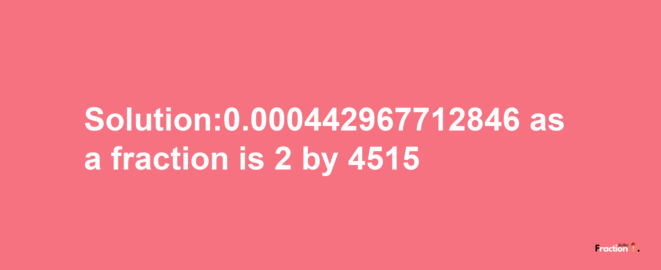 Solution:0.000442967712846 as a fraction is 2/4515