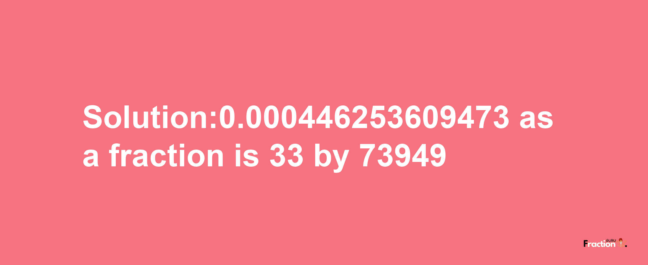 Solution:0.000446253609473 as a fraction is 33/73949