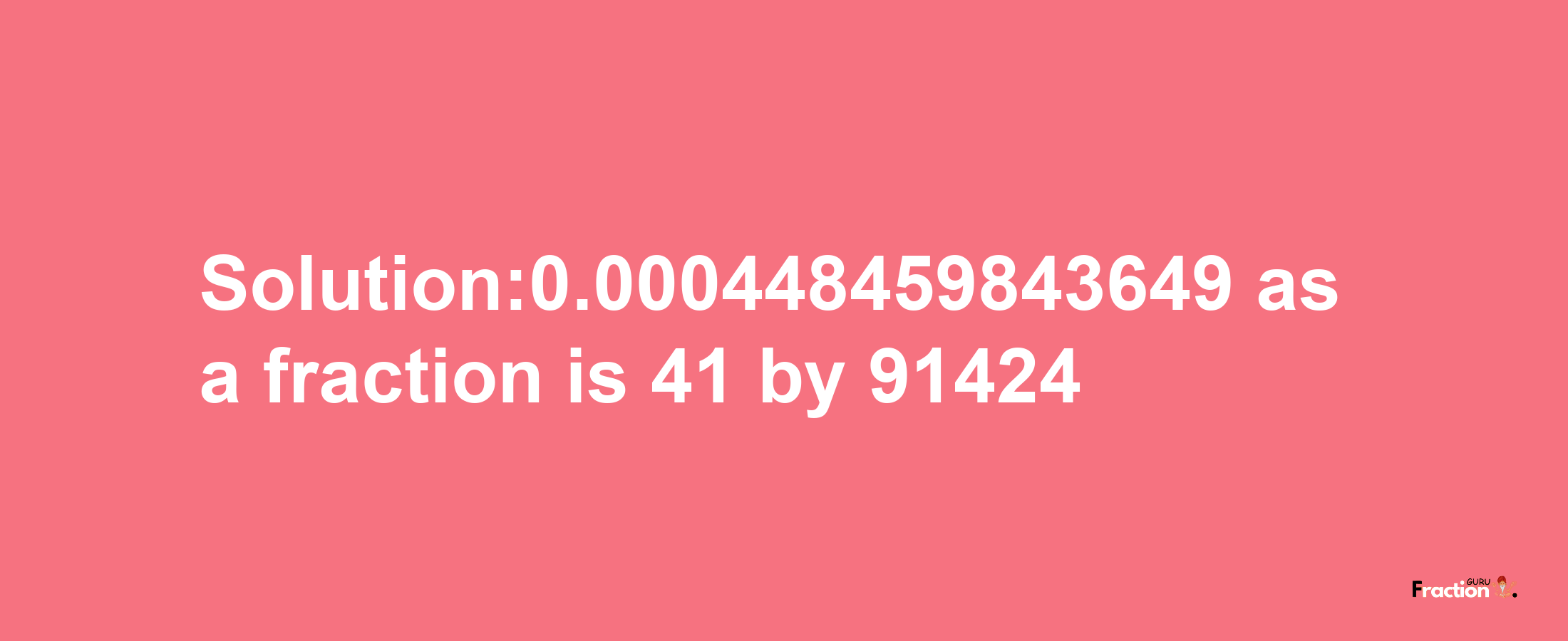 Solution:0.000448459843649 as a fraction is 41/91424