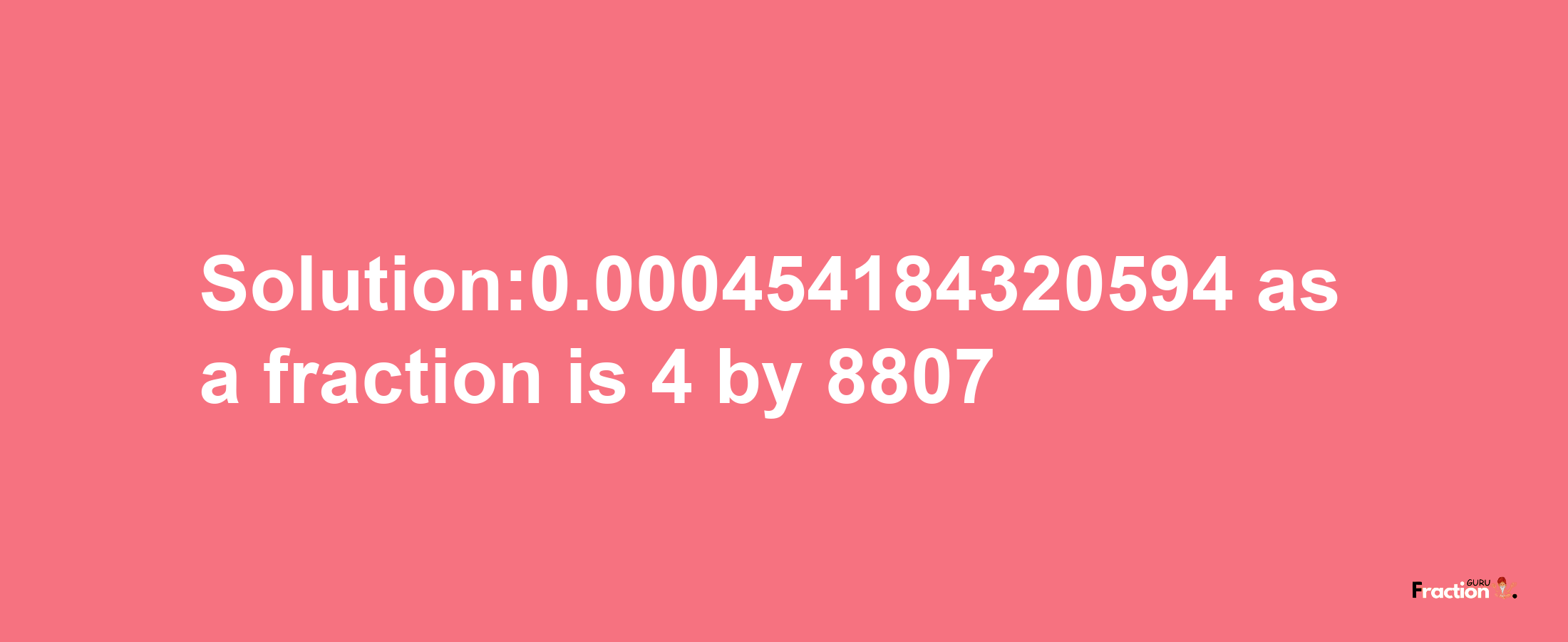 Solution:0.000454184320594 as a fraction is 4/8807