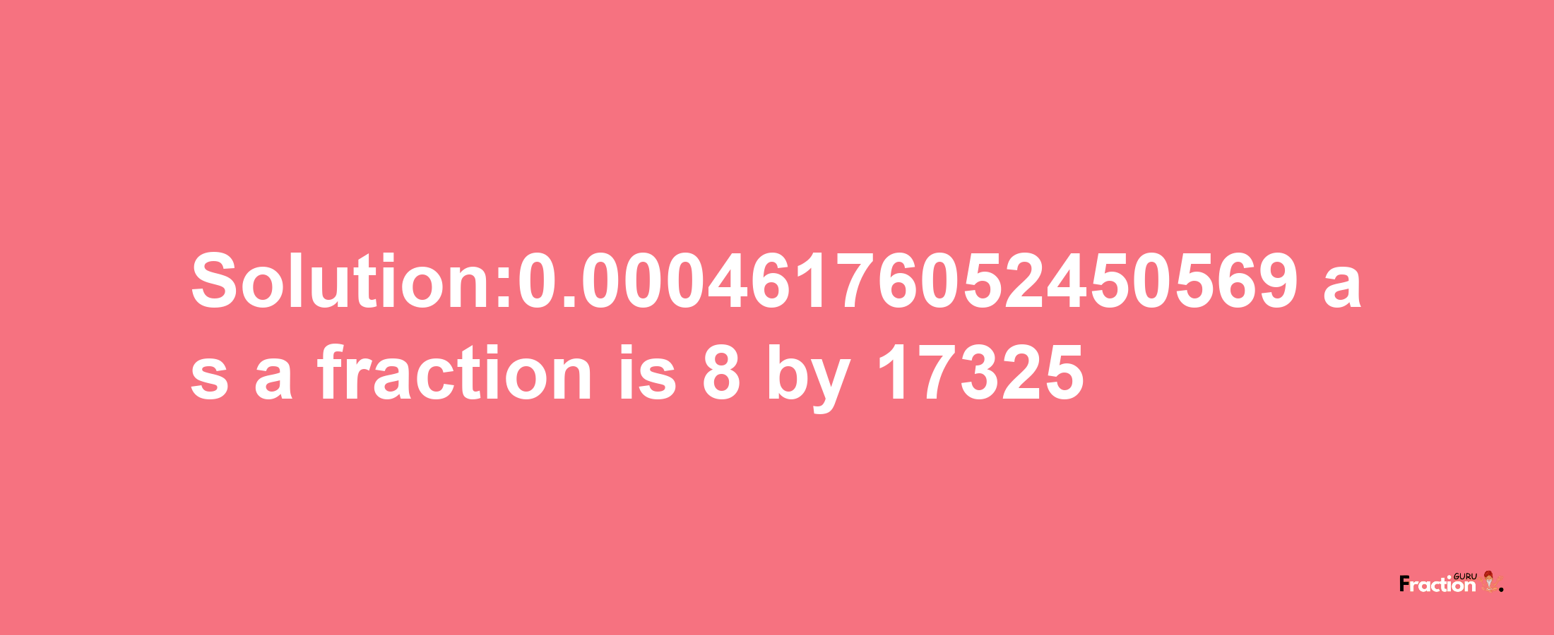 Solution:0.00046176052450569 as a fraction is 8/17325