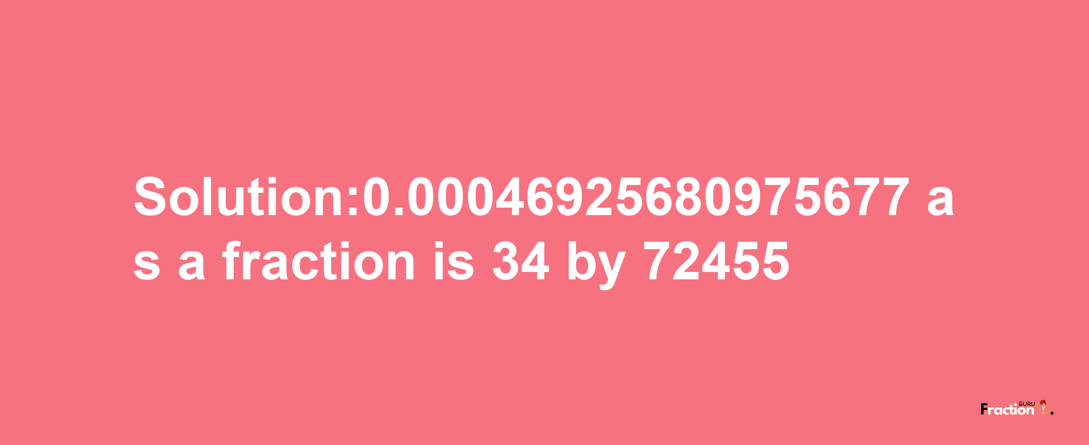 Solution:0.00046925680975677 as a fraction is 34/72455