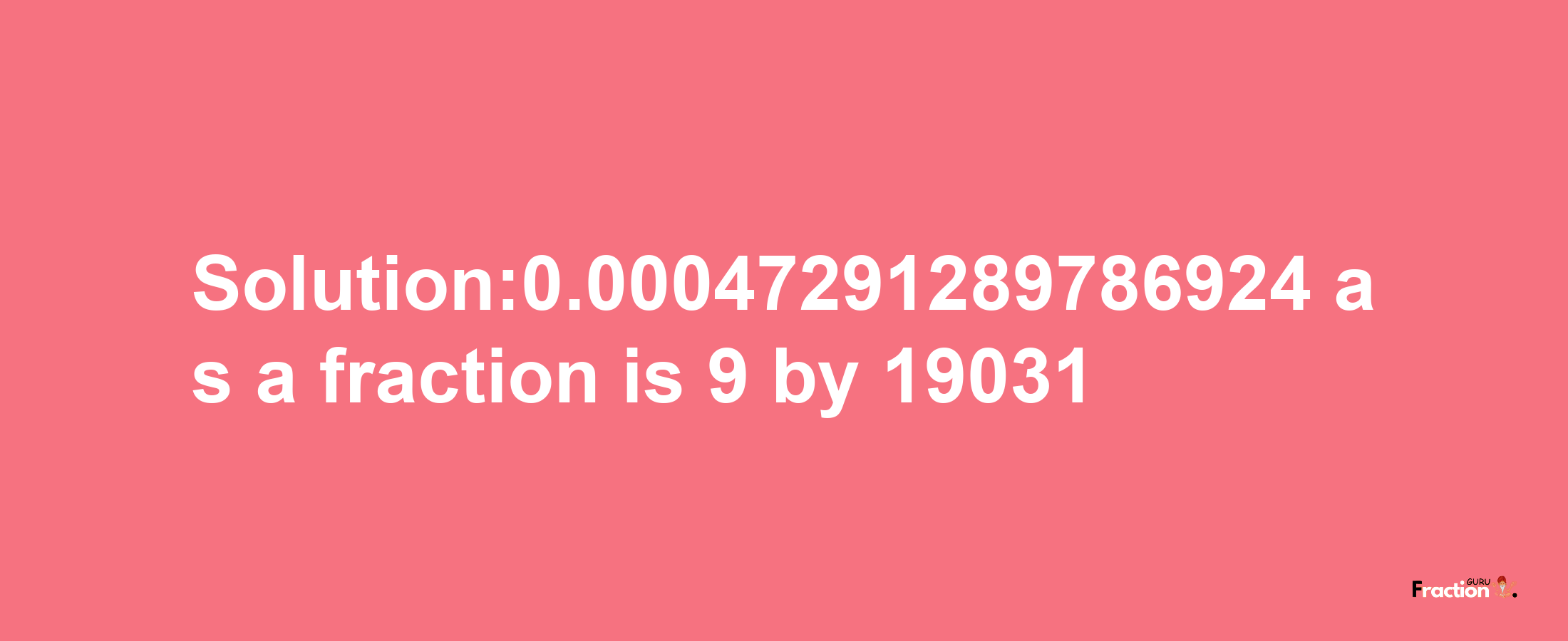 Solution:0.00047291289786924 as a fraction is 9/19031